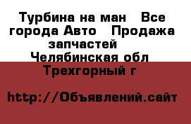 Турбина на ман - Все города Авто » Продажа запчастей   . Челябинская обл.,Трехгорный г.